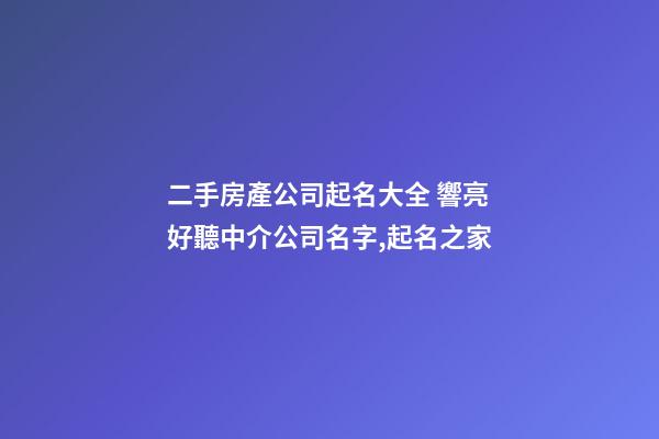 二手房產公司起名大全 響亮好聽中介公司名字,起名之家-第1張-公司起名-玄機派